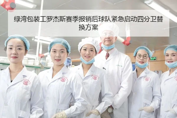 绿湾包装工罗杰斯赛季报销后球队紧急启动四分卫替换方案