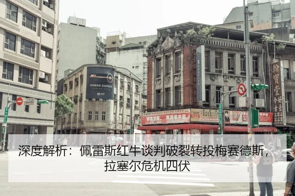 深度解析：佩雷斯红牛谈判破裂转投梅赛德斯，拉塞尔危机四伏